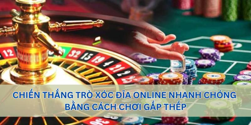 Chiến thắng trò xóc đĩa online nhanh chóng bằng cách chơi gấp thếp